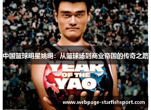 中国篮球明星姚明：从篮球场到商业帝国的传奇之路
