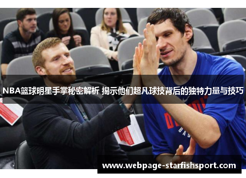 NBA篮球明星手掌秘密解析 揭示他们超凡球技背后的独特力量与技巧