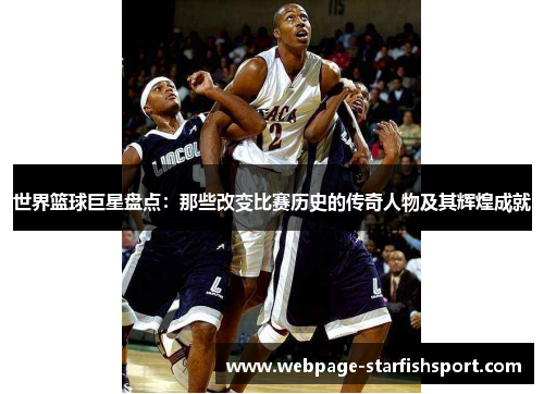 世界篮球巨星盘点：那些改变比赛历史的传奇人物及其辉煌成就