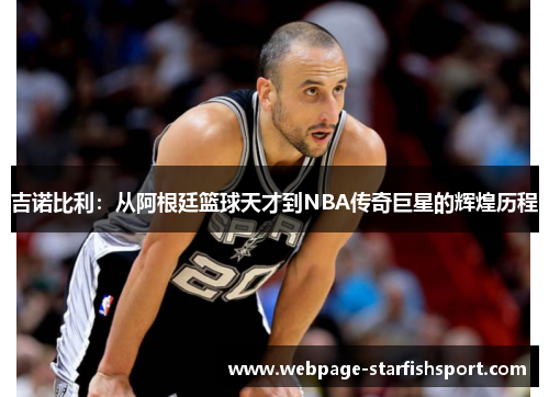 吉诺比利：从阿根廷篮球天才到NBA传奇巨星的辉煌历程