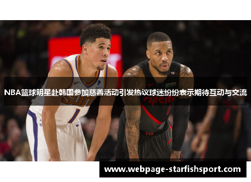 NBA篮球明星赴韩国参加慈善活动引发热议球迷纷纷表示期待互动与交流
