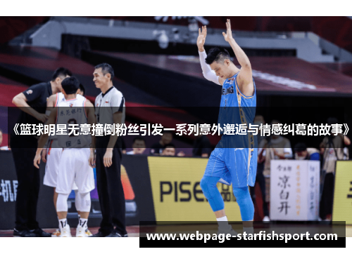 《篮球明星无意撞倒粉丝引发一系列意外邂逅与情感纠葛的故事》