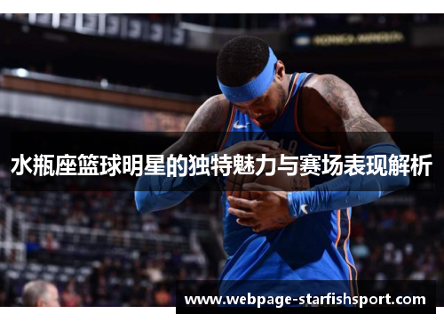 水瓶座篮球明星的独特魅力与赛场表现解析