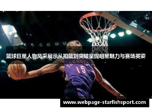 篮球巨星人物风采展示从扣篮到突破呈现明星魅力与赛场英姿