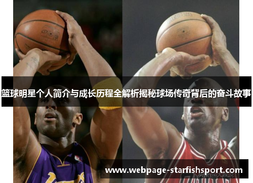 篮球明星个人简介与成长历程全解析揭秘球场传奇背后的奋斗故事