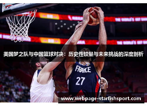 美国梦之队与中国篮球对决：历史性较量与未来挑战的深度剖析