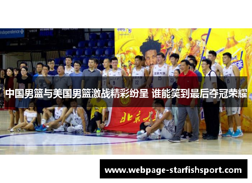 中国男篮与美国男篮激战精彩纷呈 谁能笑到最后夺冠荣耀