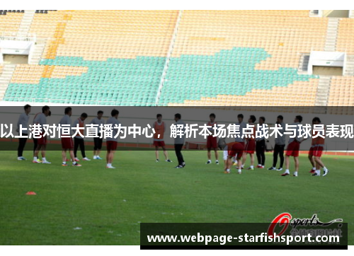 以上港对恒大直播为中心，解析本场焦点战术与球员表现
