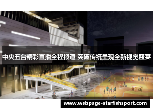 中央五台精彩直播全程报道 突破传统呈现全新视觉盛宴